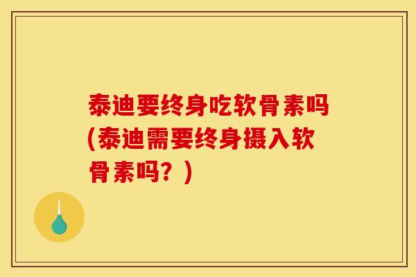 泰迪要终身吃软骨素吗(泰迪需要终身摄入软骨素吗？)