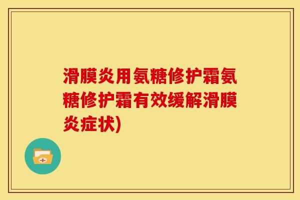 滑膜炎用氨糖修护霜氨糖修护霜有效缓解滑膜炎症状)
