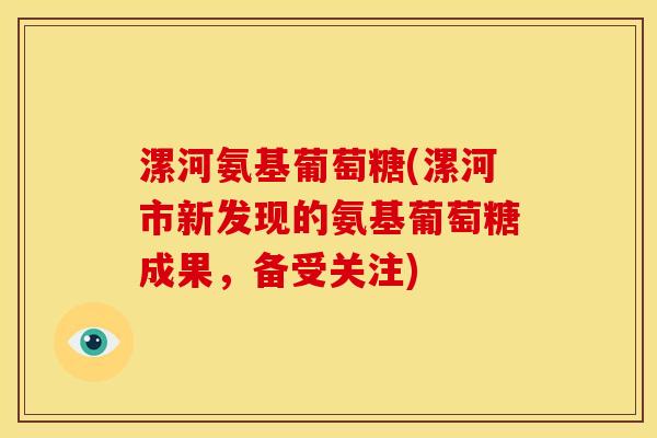 漯河氨基葡萄糖(漯河市新发现的氨基葡萄糖成果，备受关注)