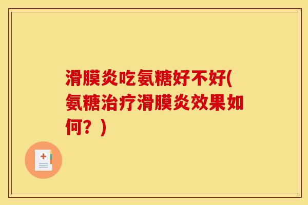 滑膜炎吃氨糖好不好(氨糖治疗滑膜炎效果如何？)