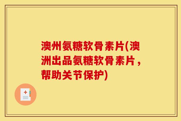 澳州氨糖软骨素片(澳洲出品氨糖软骨素片，帮助关节保护)