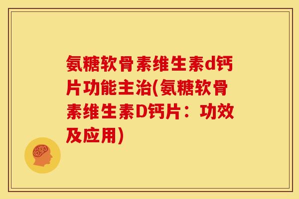 氨糖软骨素维生素d钙片功能主治(氨糖软骨素维生素D钙片：功效及应用)
