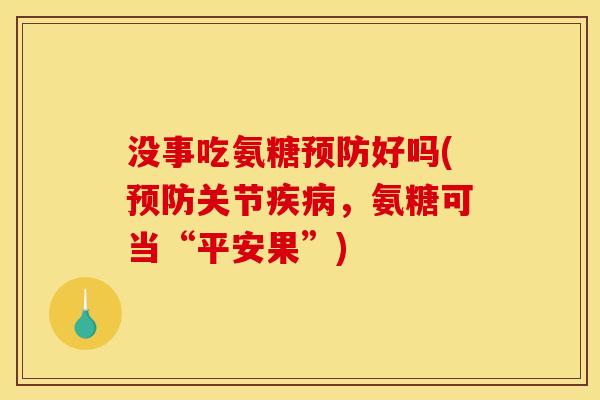 没事吃氨糖预防好吗(预防关节疾病，氨糖可当“平安果”)