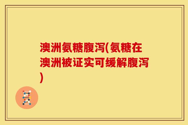 澳洲氨糖腹泻(氨糖在澳洲被证实可缓解腹泻)