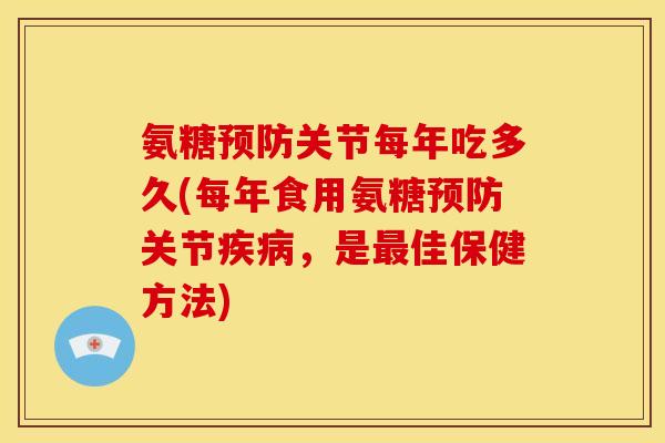 氨糖预防关节每年吃多久(每年食用氨糖预防关节疾病，是最佳保健方法)