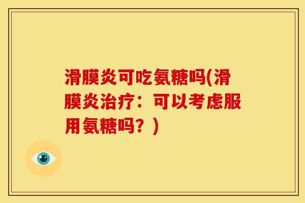 滑膜炎可吃氨糖吗(滑膜炎治疗：可以考虑服用氨糖吗？)
