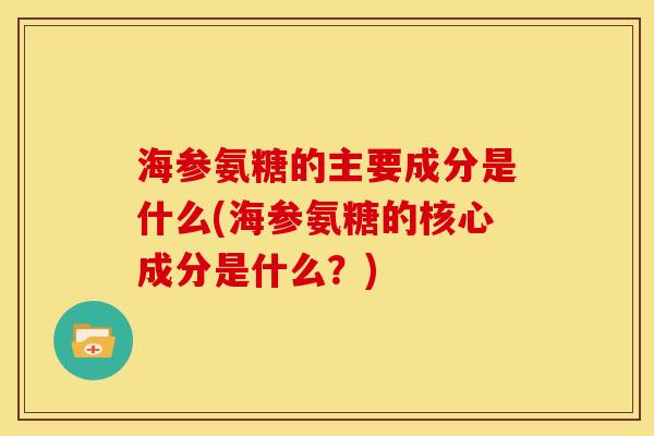 海参氨糖的主要成分是什么(海参氨糖的核心成分是什么？)