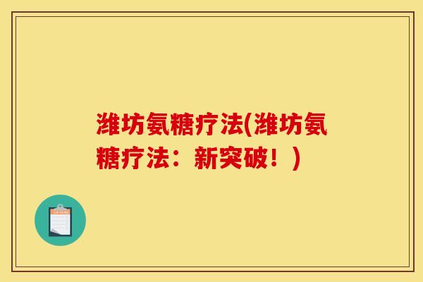 潍坊氨糖疗法(潍坊氨糖疗法：新突破！)