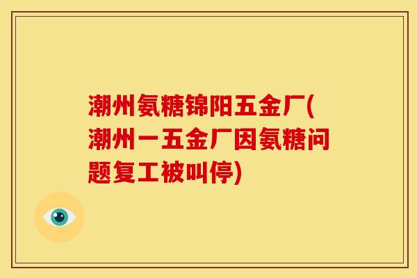 潮州氨糖锦阳五金厂(潮州一五金厂因氨糖问题复工被叫停)