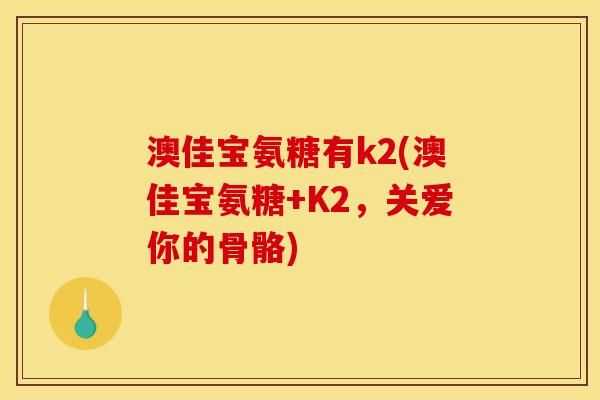 澳佳宝氨糖有k2(澳佳宝氨糖+K2，关爱你的骨骼)