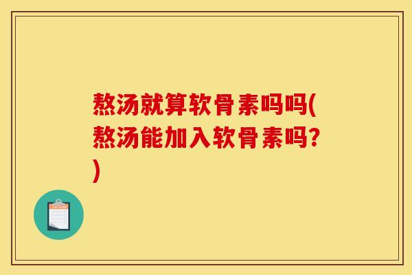 熬汤就算软骨素吗吗(熬汤能加入软骨素吗？)