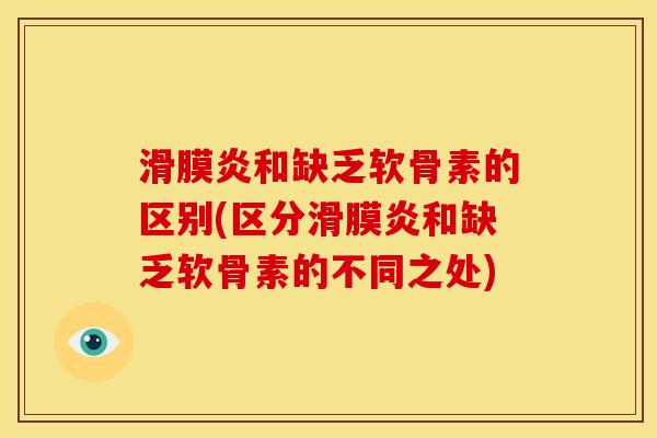 滑膜炎和缺乏软骨素的区别(区分滑膜炎和缺乏软骨素的不同之处)