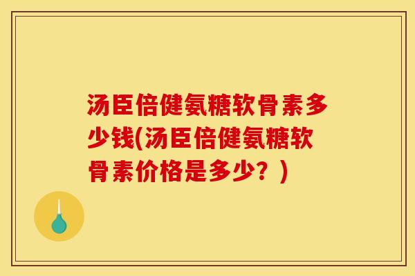 汤臣倍健氨糖软骨素多少钱(汤臣倍健氨糖软骨素价格是多少？)