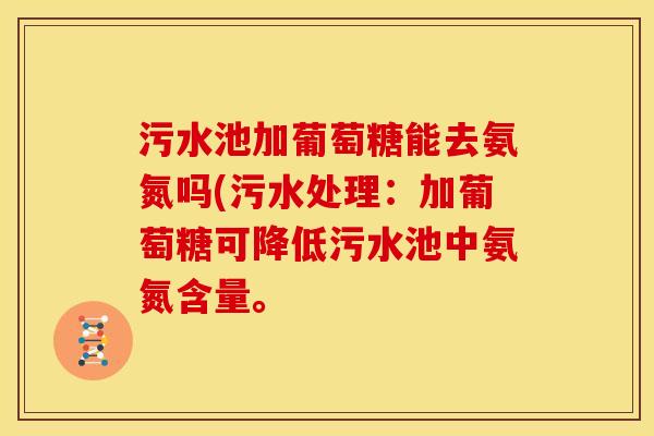 污水池加葡萄糖能去氨氮吗(污水处理：加葡萄糖可降低污水池中氨氮含量。