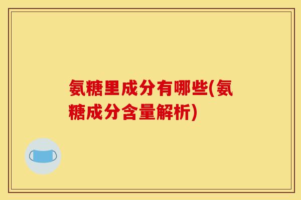 氨糖里成分有哪些(氨糖成分含量解析)