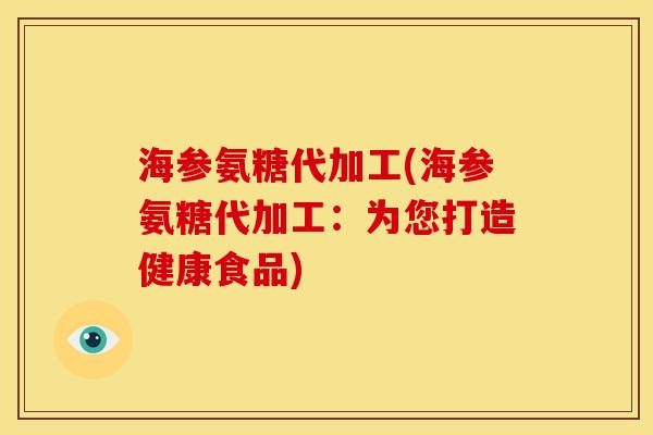 海参氨糖代加工(海参氨糖代加工：为您打造健康食品)