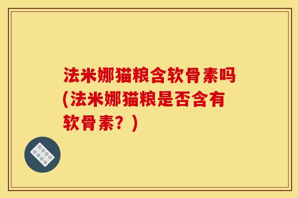 法米娜猫粮含软骨素吗(法米娜猫粮是否含有软骨素？)