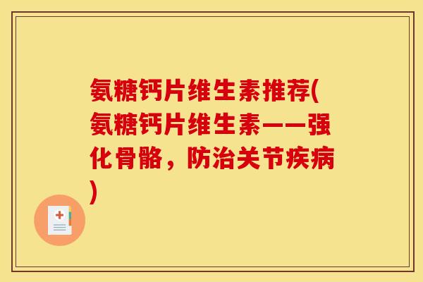 氨糖钙片维生素推荐(氨糖钙片维生素——强化骨骼，防治关节疾病)