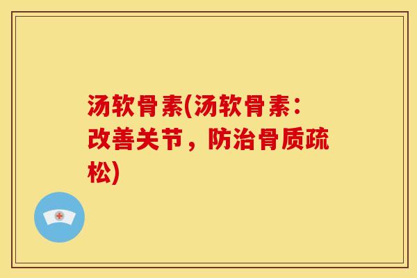 汤软骨素(汤软骨素：改善关节，防治骨质疏松)