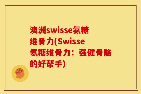 澳洲swisse氨糖维骨力(Swisse氨糖维骨力：强健骨骼的好帮手)