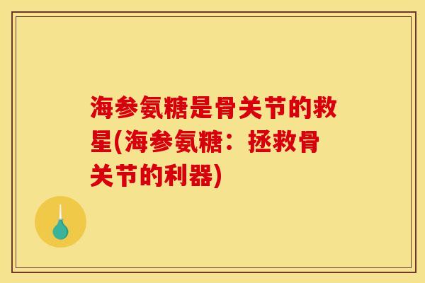 海参氨糖是骨关节的救星(海参氨糖：拯救骨关节的利器)