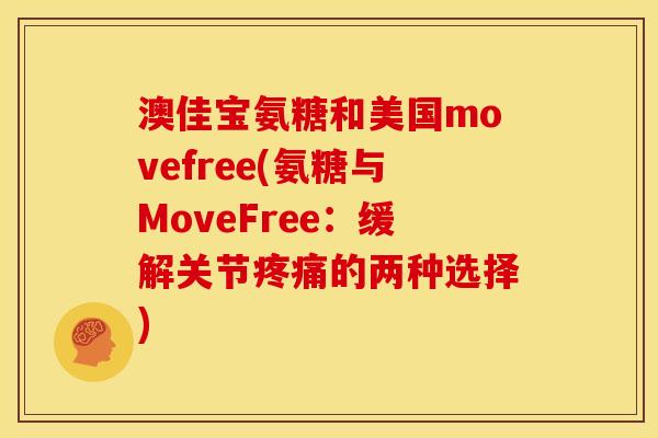 澳佳宝氨糖和美国movefree(氨糖与MoveFree：缓解关节疼痛的两种选择)