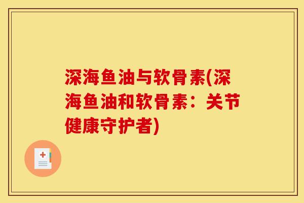 深海鱼油与软骨素(深海鱼油和软骨素：关节健康守护者)