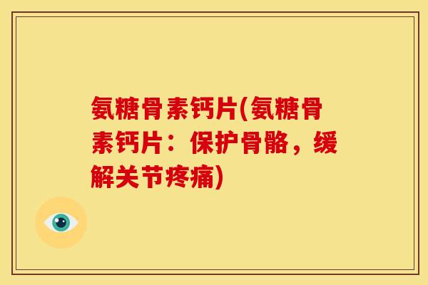 氨糖骨素钙片(氨糖骨素钙片：保护骨骼，缓解关节疼痛)