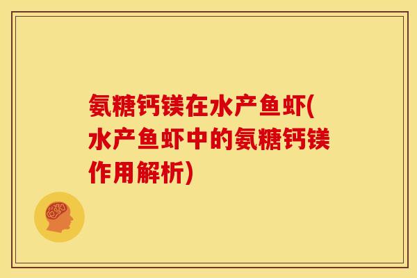 氨糖钙镁在水产鱼虾(水产鱼虾中的氨糖钙镁作用解析)