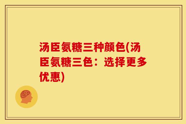汤臣氨糖三种颜色(汤臣氨糖三色：选择更多优惠)