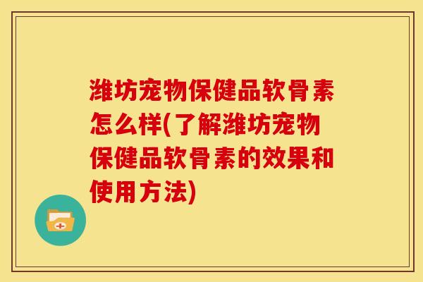 潍坊宠物保健品软骨素怎么样(了解潍坊宠物保健品软骨素的效果和使用方法)