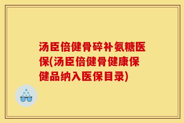 汤臣倍健骨碎补氨糖医保(汤臣倍健骨健康保健品纳入医保目录)