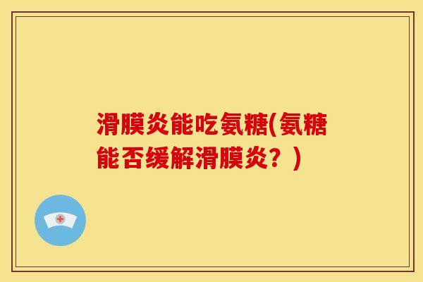 滑膜炎能吃氨糖(氨糖能否缓解滑膜炎？)