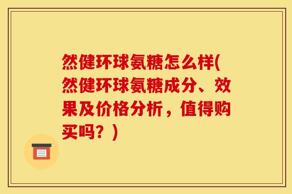 然健环球氨糖怎么样(然健环球氨糖成分、效果及价格分析，值得购买吗？)