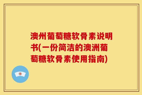 澳州葡萄糖软骨素说明书(一份简洁的澳洲葡萄糖软骨素使用指南)