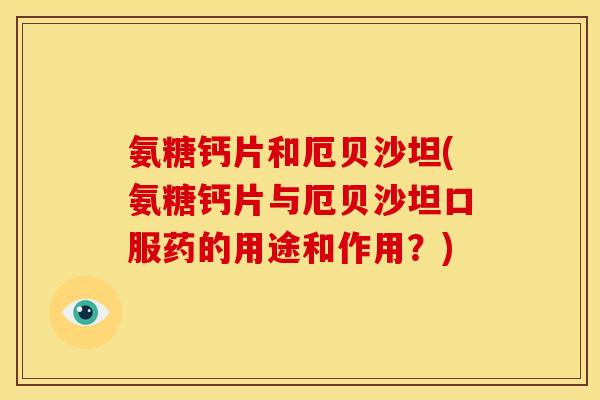 氨糖钙片和厄贝沙坦(氨糖钙片与厄贝沙坦口服药的用途和作用？)