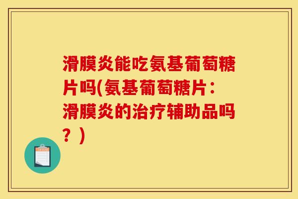 滑膜炎能吃氨基葡萄糖片吗(氨基葡萄糖片：滑膜炎的治疗辅助品吗？)