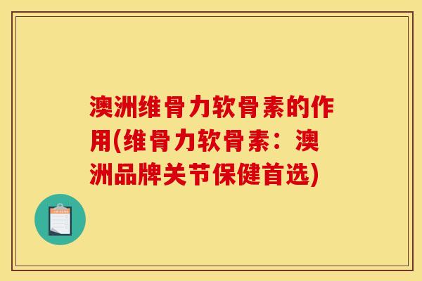 澳洲维骨力软骨素的作用(维骨力软骨素：澳洲品牌关节保健首选)