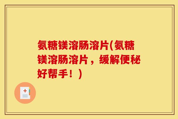 氨糖镁溶肠溶片(氨糖镁溶肠溶片，缓解便秘好帮手！)