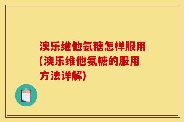 澳乐维他氨糖怎样服用(澳乐维他氨糖的服用方法详解)