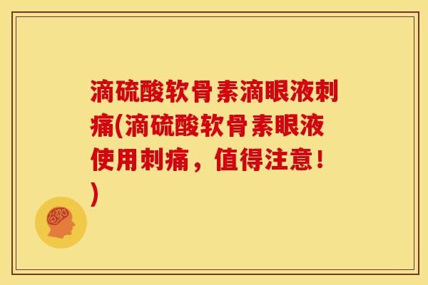 滴硫酸软骨素滴眼液刺痛(滴硫酸软骨素眼液使用刺痛，值得注意！)