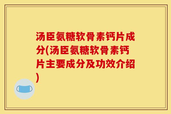 汤臣氨糖软骨素钙片成分(汤臣氨糖软骨素钙片主要成分及功效介绍)