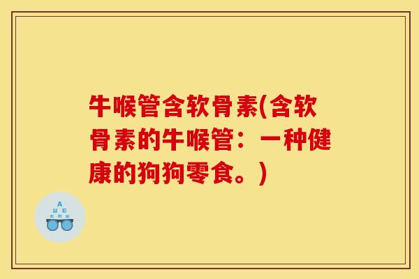 牛喉管含软骨素(含软骨素的牛喉管：一种健康的狗狗零食。)