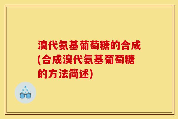 溴代氨基葡萄糖的合成(合成溴代氨基葡萄糖的方法简述)