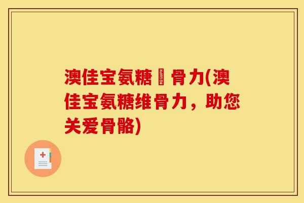 澳佳宝氨糖維骨力(澳佳宝氨糖维骨力，助您关爱骨骼)