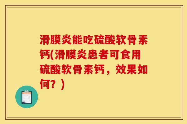 滑膜炎能吃硫酸软骨素钙(滑膜炎患者可食用硫酸软骨素钙，效果如何？)