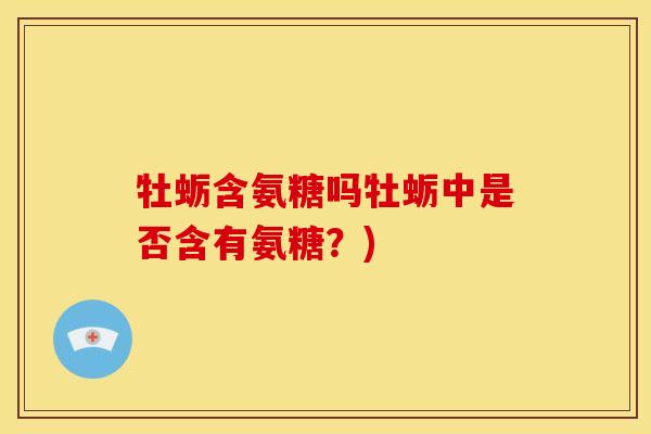 牡蛎含氨糖吗牡蛎中是否含有氨糖？)