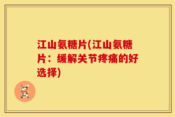 江山氨糖片(江山氨糖片：缓解关节疼痛的好选择)