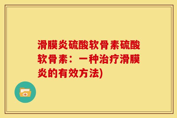 滑膜炎硫酸软骨素硫酸软骨素：一种治疗滑膜炎的有效方法)