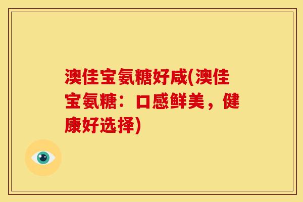 澳佳宝氨糖好咸(澳佳宝氨糖：口感鲜美，健康好选择)